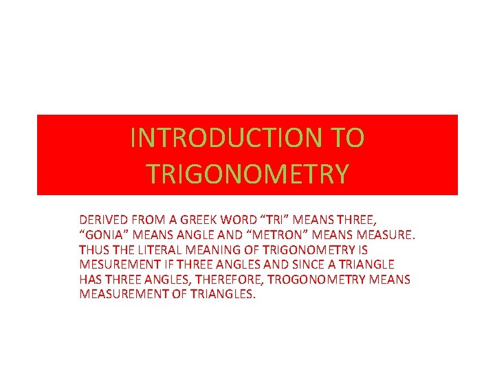 INTRODUCTION TO TRIGONOMETRY DERIVED FROM A GREEK WORD “TRI” MEANS THREE, “GONIA” MEANS ANGLE