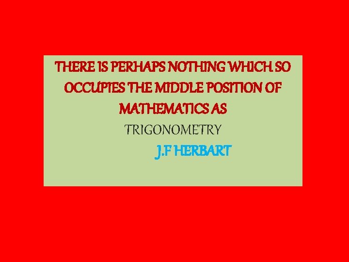 THERE IS PERHAPS NOTHING WHICH SO OCCUPIES THE MIDDLE POSITION OF MATHEMATICS AS TRIGONOMETRY