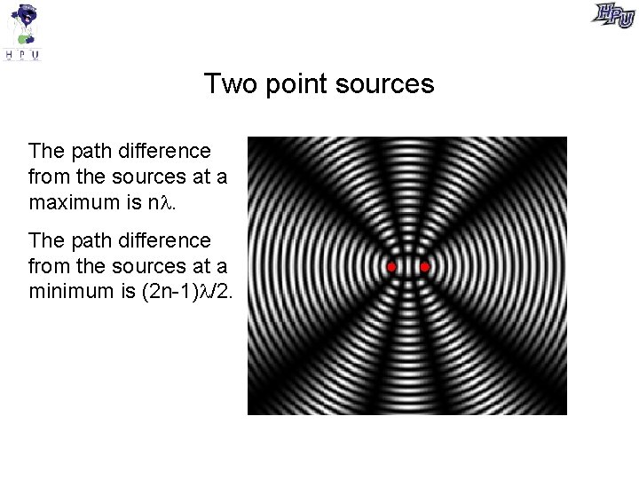 Two point sources The path difference from the sources at a maximum is n.