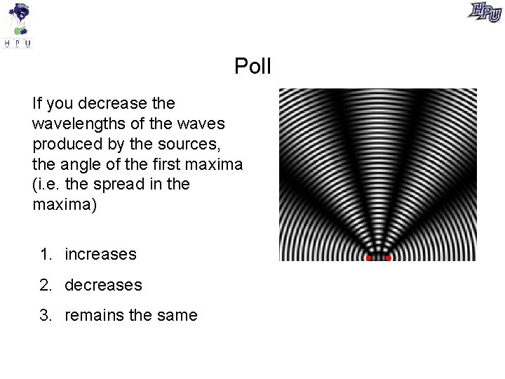 Poll If you decrease the wavelengths of the waves produced by the sources, the