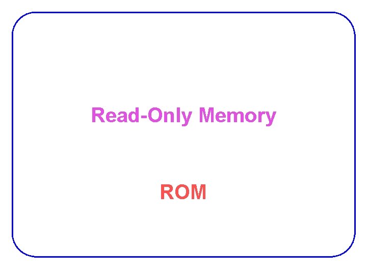 Read-Only Memory ROM Read-Only Memory ROM