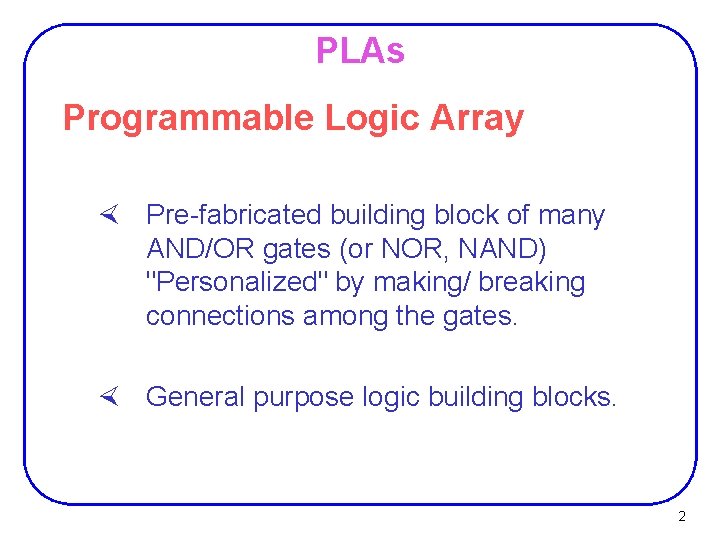 PLAs Programmable Logic Array × Pre-fabricated building block of many AND/OR gates (or NOR, PLAs Programmable Logic Array × Pre-fabricated building block of many AND/OR gates (or NOR,