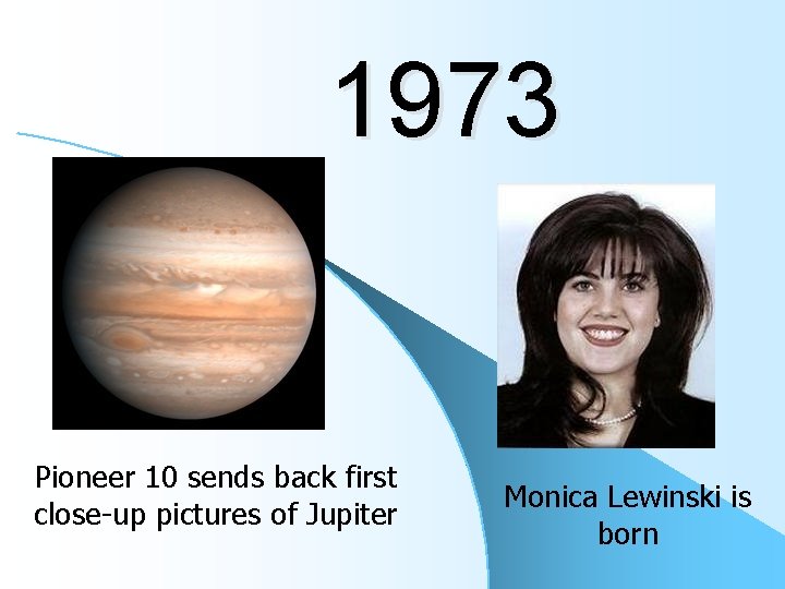 1973 Pioneer 10 sends back first close-up pictures of Jupiter Monica Lewinski is born