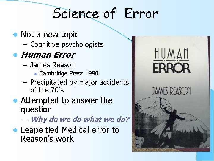 Science of Error l Not a new topic – Cognitive psychologists l Human Error