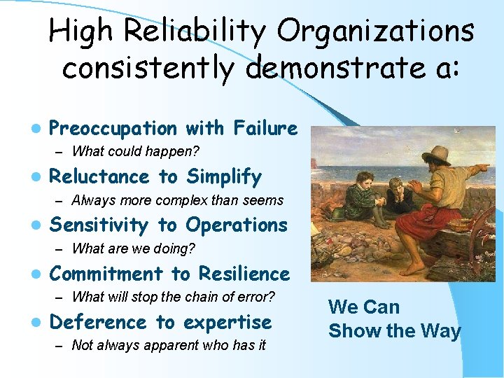 High Reliability Organizations consistently demonstrate a: l Preoccupation with Failure – What could happen?