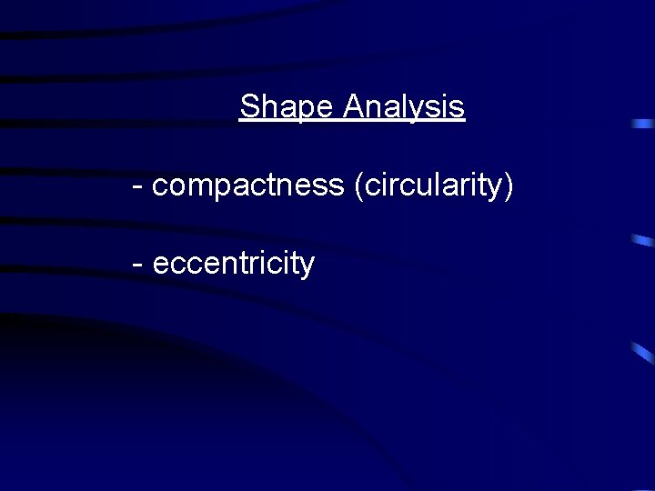 Shape Analysis - compactness (circularity) - eccentricity 
