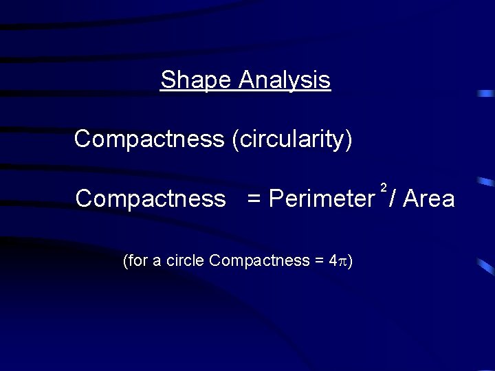 Shape Analysis Compactness (circularity) 2 Compactness = Perimeter / Area (for a circle Compactness