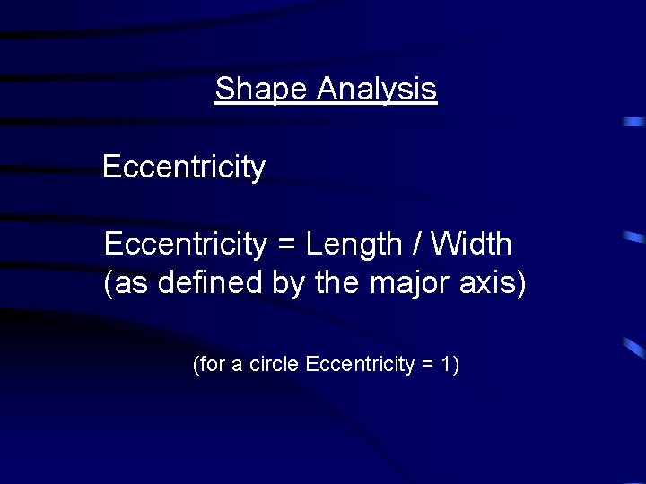 Shape Analysis Eccentricity = Length / Width (as defined by the major axis) (for