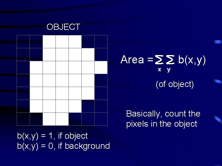 OBJECT Area = b(x, y) x y (of object) Basically, count the pixels in