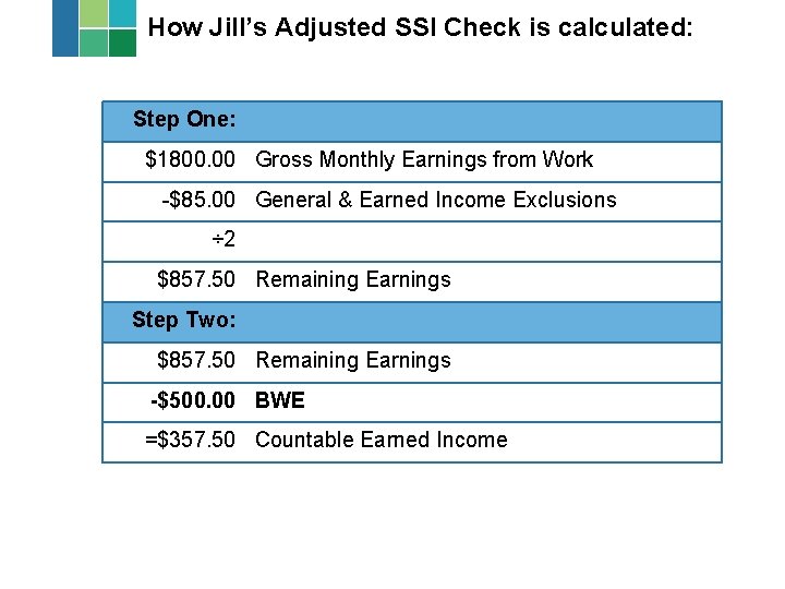 How Jill’s Adjusted SSI Check is calculated: Step One: $1800. 00 Gross Monthly Earnings How Jill’s Adjusted SSI Check is calculated: Step One: $1800. 00 Gross Monthly Earnings