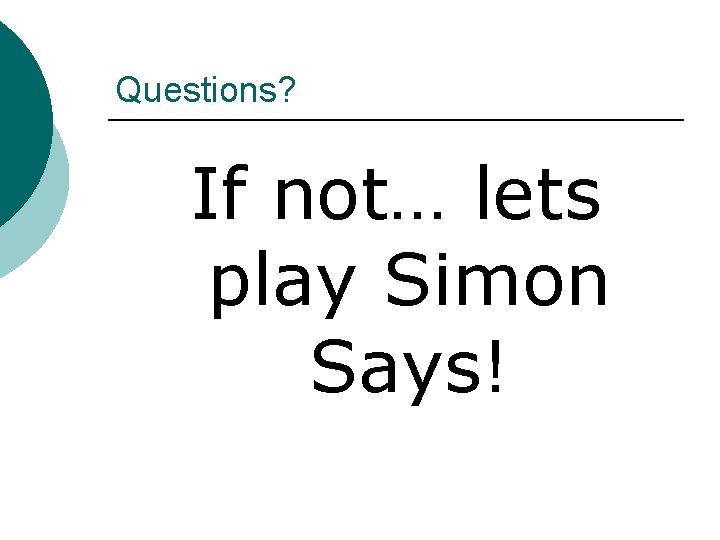 Questions? If not… lets play Simon Says! Questions? If not… lets play Simon Says!