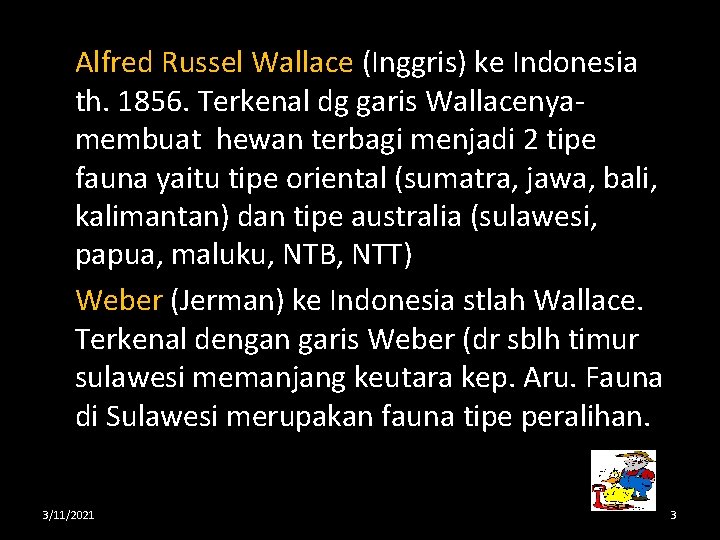 Alfred Russel Wallace (Inggris) ke Indonesia th. 1856. Terkenal dg garis Wallacenyamembuat hewan terbagi