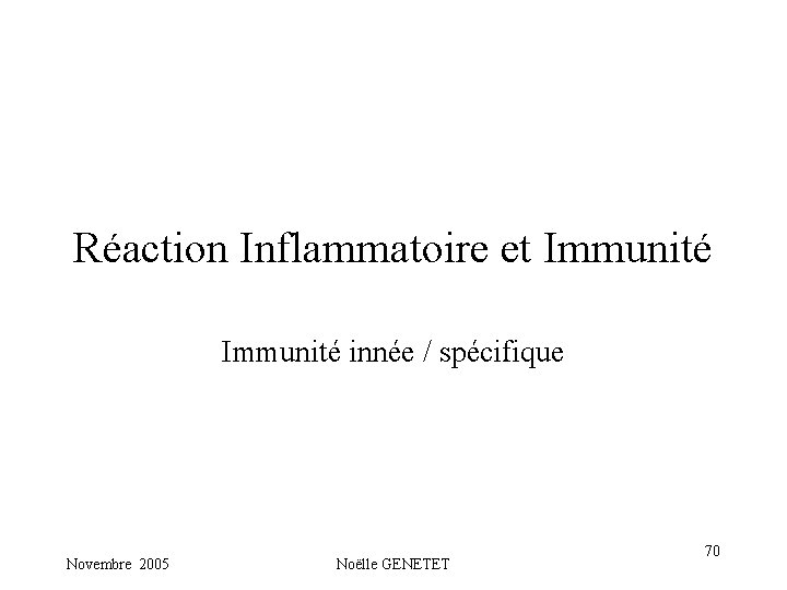 Réaction Inflammatoire et Immunité innée / spécifique Novembre 2005 Noëlle GENETET 70 Réaction Inflammatoire et Immunité innée / spécifique Novembre 2005 Noëlle GENETET 70