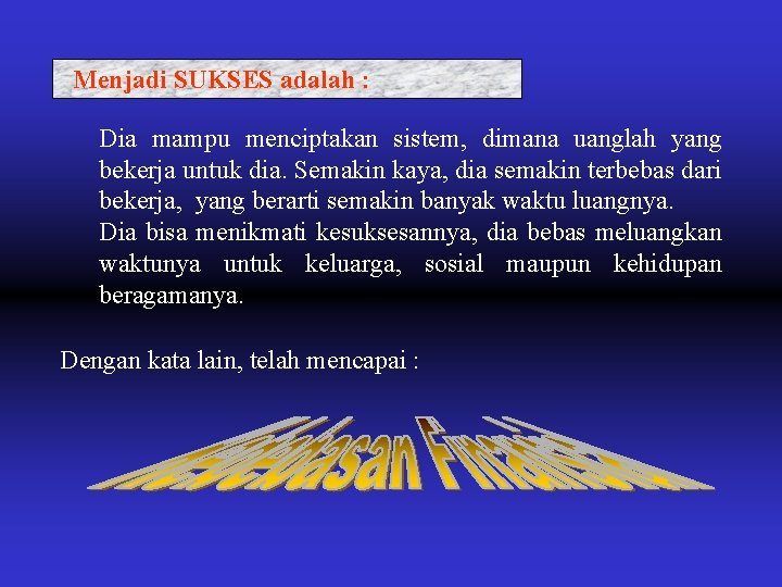 Menjadi SUKSES adalah : Dia mampu menciptakan sistem, dimana uanglah yang bekerja untuk dia.