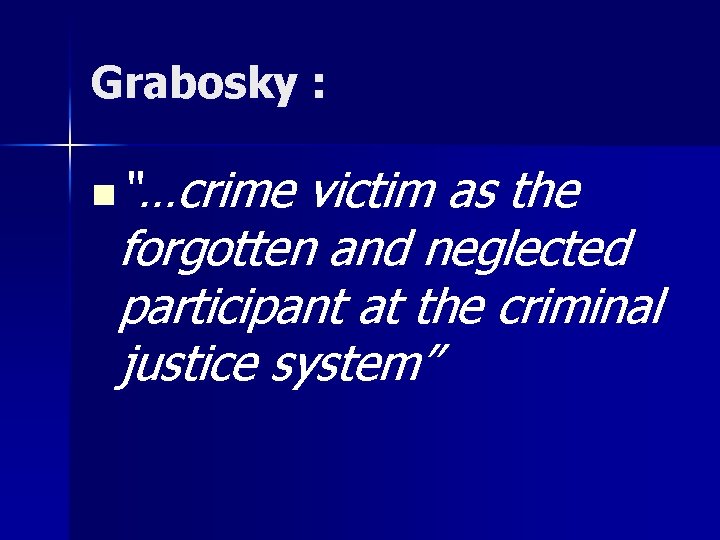 Grabosky : n “…crime victim as the forgotten and neglected participant at the criminal