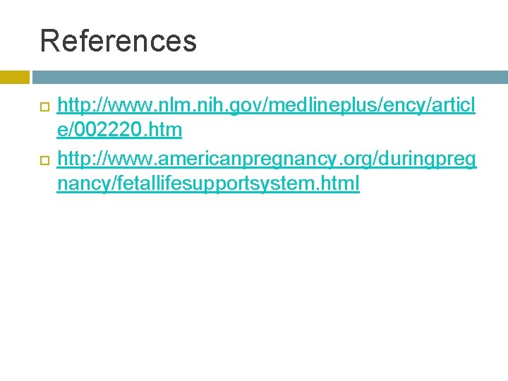 References http: //www. nlm. nih. gov/medlineplus/ency/articl e/002220. htm http: //www. americanpregnancy. org/duringpreg nancy/fetallifesupportsystem. html