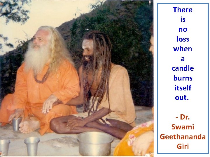 There is no loss when a candle burns itself out. - Dr. Swami Geethananda