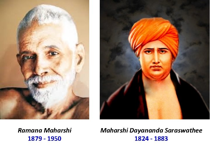 Ramana Maharshi 1879 - 1950 Maharshi Dayananda Saraswathee 1824 - 1883 