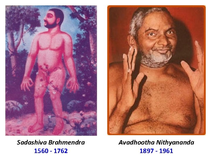 Sadashiva Brahmendra 1560 - 1762 Avadhootha Nithyananda 1897 - 1961 