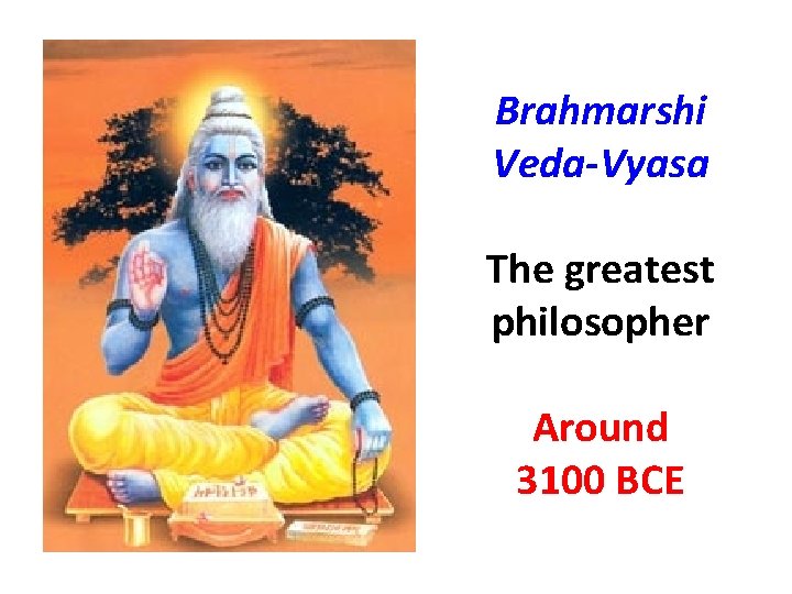 Brahmarshi Veda-Vyasa The greatest philosopher Around 3100 BCE 