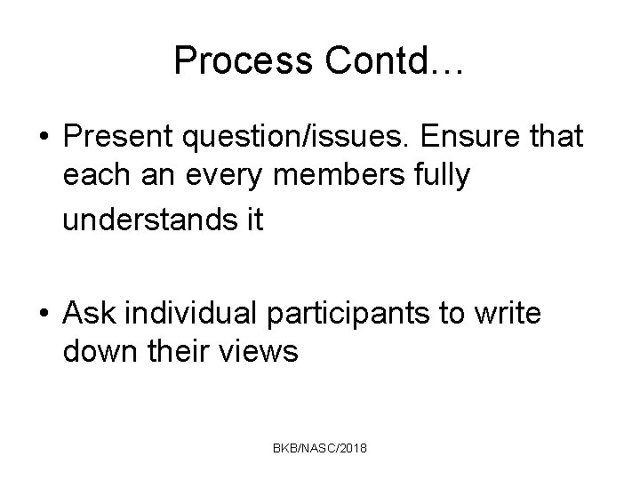 Process Contd… • Present question/issues. Ensure that each an every members fully understands it