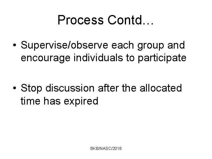 Process Contd… • Supervise/observe each group and encourage individuals to participate • Stop discussion
