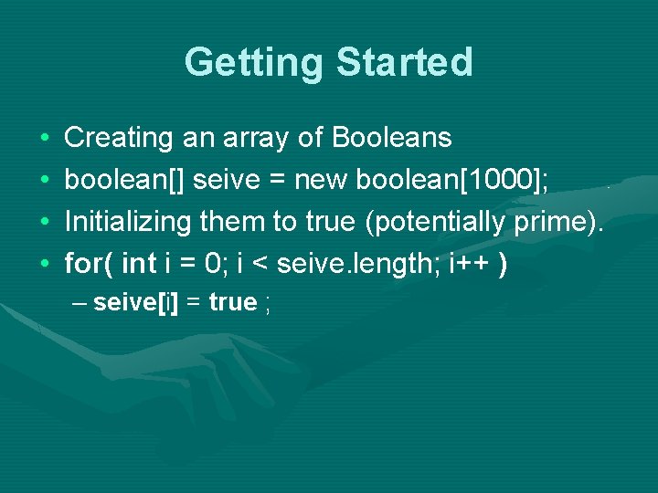 Getting Started • • Creating an array of Booleans boolean[] seive = new boolean[1000];