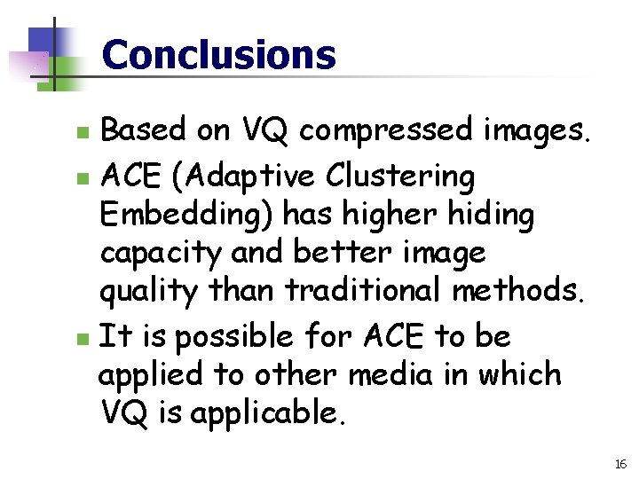 Conclusions Based on VQ compressed images. n ACE (Adaptive Clustering Embedding) has higher hiding
