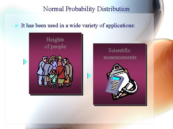 Normal Probability Distribution n It has been used in a wide variety of applications: