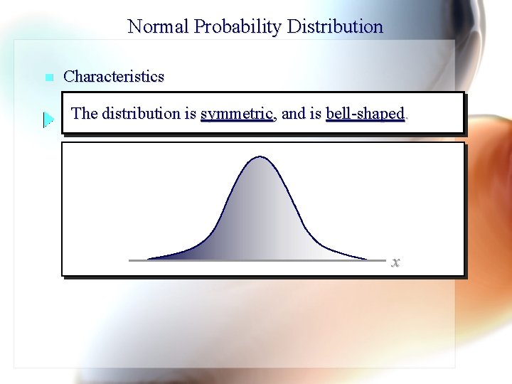 Normal Probability Distribution n Characteristics The distribution is symmetric, and is bell-shaped. x 