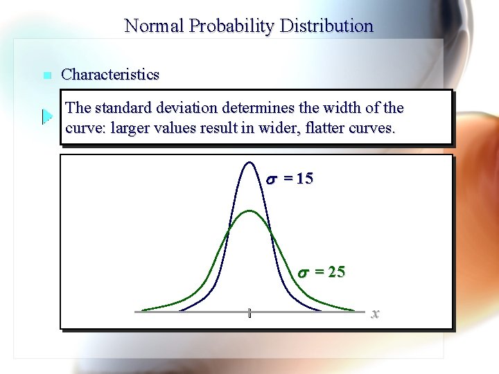 Normal Probability Distribution n Characteristics The standard deviation determines the width of the curve: