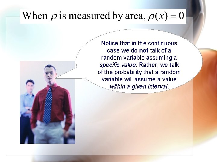 Notice that in the continuous case we do not talk of a random variable