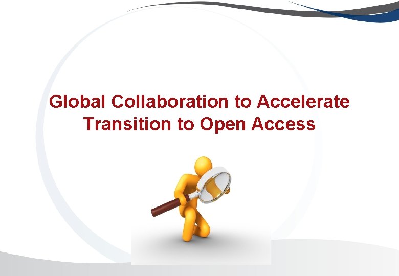 Global Collaboration to Accelerate Transition to Open Access Global Collaboration to Accelerate Transition to Open Access