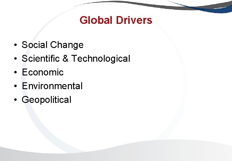 Global Drivers • • • Social Change Scientific & Technological Economic Environmental Geopolitical Global Drivers • • • Social Change Scientific & Technological Economic Environmental Geopolitical