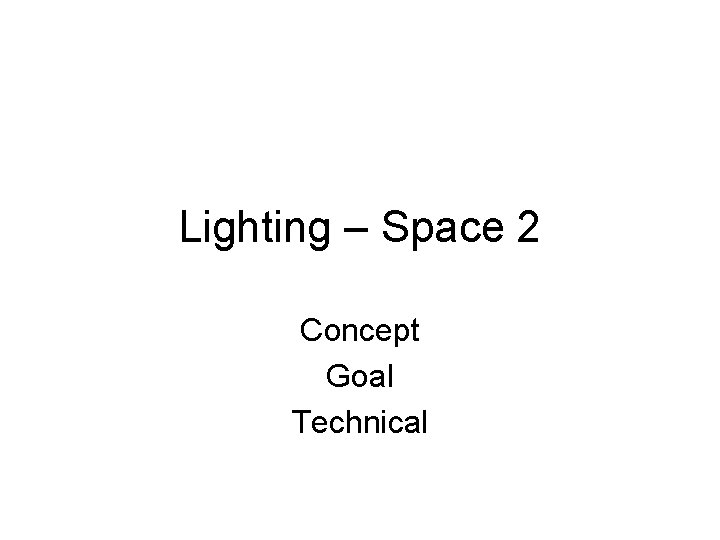 Lighting – Space 2 Concept Goal Technical Lighting – Space 2 Concept Goal Technical