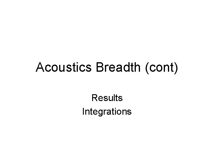 Acoustics Breadth (cont) Results Integrations Acoustics Breadth (cont) Results Integrations