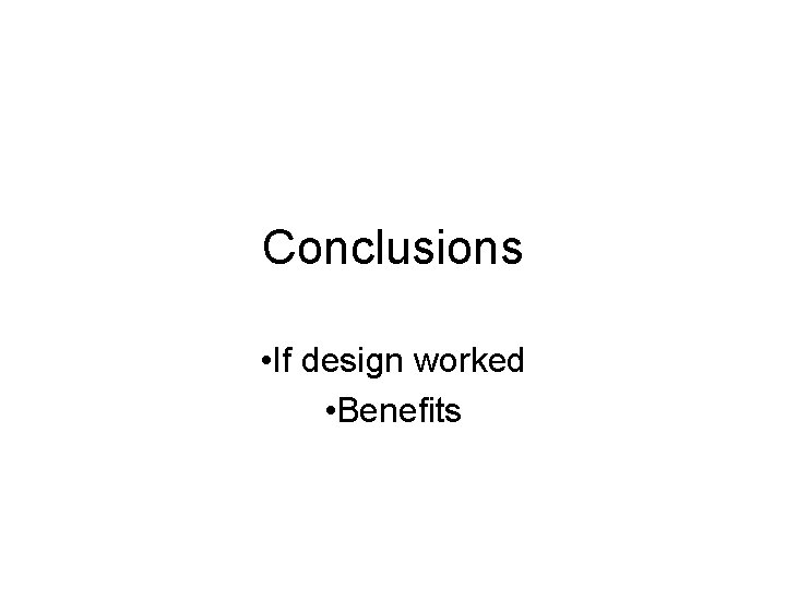 Conclusions • If design worked • Benefits Conclusions • If design worked • Benefits