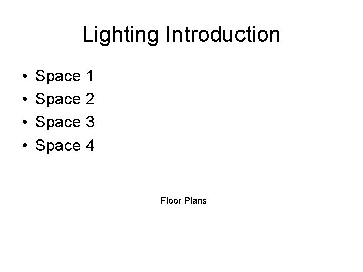Lighting Introduction • • Space 1 Space 2 Space 3 Space 4 Floor Plans Lighting Introduction • • Space 1 Space 2 Space 3 Space 4 Floor Plans