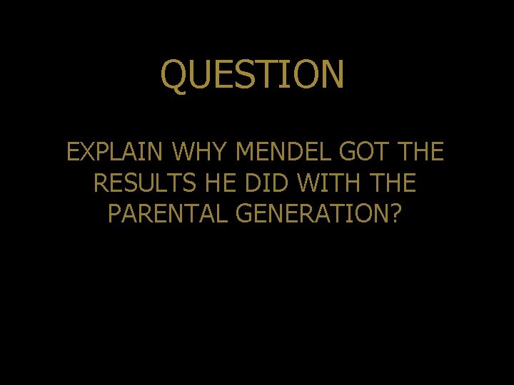 QUESTION EXPLAIN WHY MENDEL GOT THE RESULTS HE DID WITH THE PARENTAL GENERATION? 