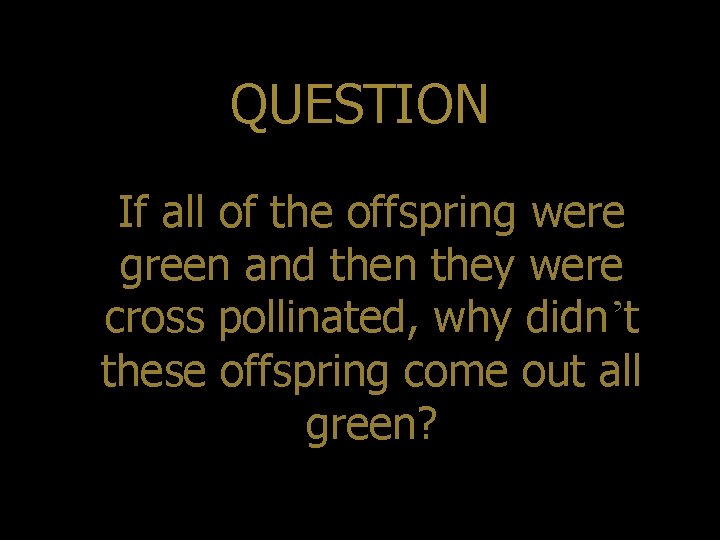 QUESTION If all of the offspring were green and then they were cross pollinated,