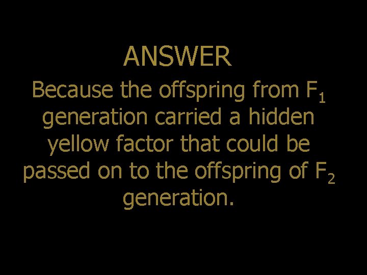 ANSWER Because the offspring from F 1 generation carried a hidden yellow factor that