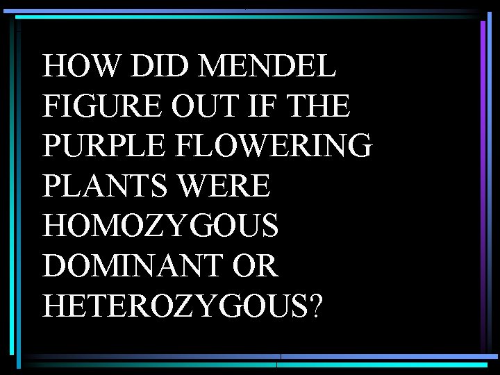 HOW DID MENDEL FIGURE OUT IF THE PURPLE FLOWERING PLANTS WERE HOMOZYGOUS DOMINANT OR