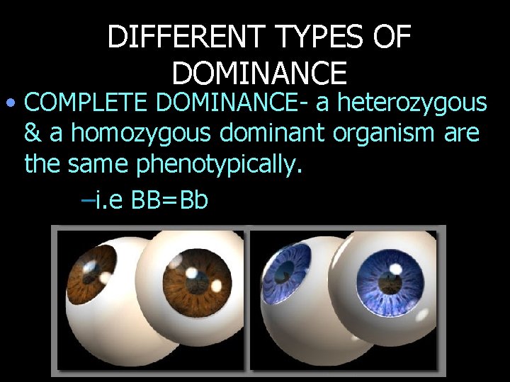 DIFFERENT TYPES OF DOMINANCE • COMPLETE DOMINANCE- a heterozygous & a homozygous dominant organism