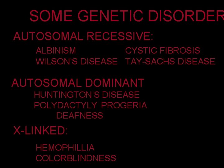 SOME GENETIC DISORDER AUTOSOMAL RECESSIVE: ALBINISM CYSTIC FIBROSIS WILSON’S DISEASE TAY-SACHS DISEASE AUTOSOMAL DOMINANT