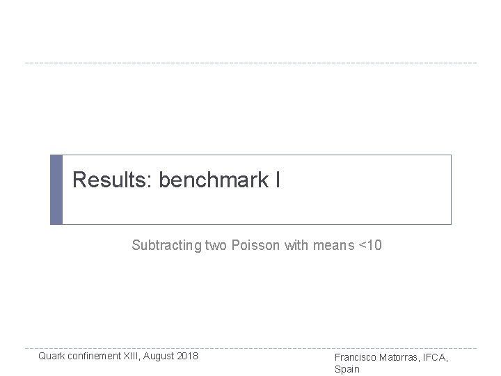 Results: benchmark I Subtracting two Poisson with means <10 Quark confinement XIII, August 2018