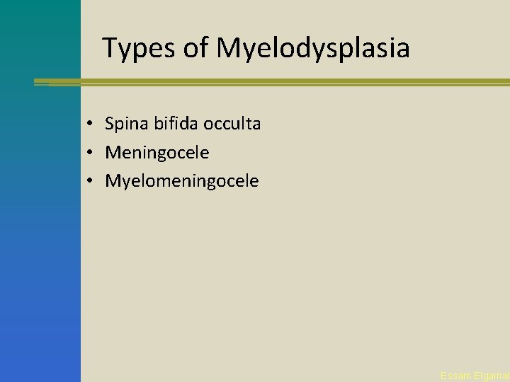 Types of Myelodysplasia • Spina bifida occulta • Meningocele • Myelomeningocele Essam Elgamal 