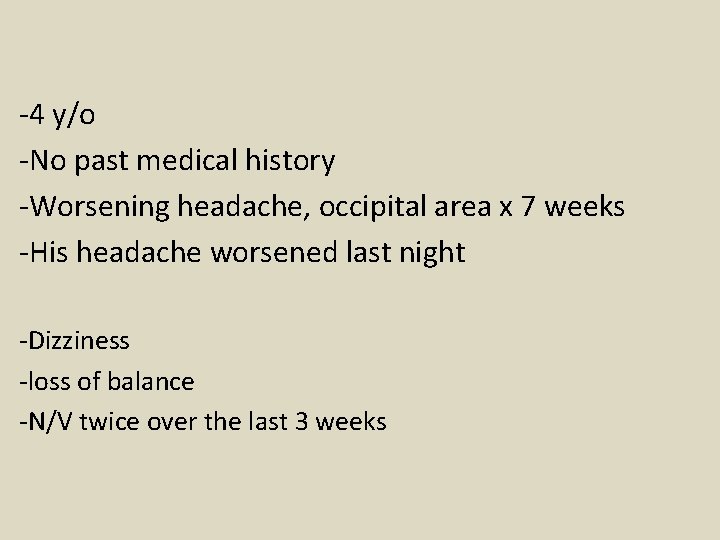 -4 y/o -No past medical history -Worsening headache, occipital area x 7 weeks -His