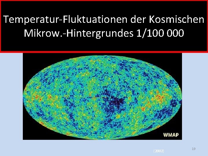 Temperatur-Fluktuationen der Kosmischen Mikrow. -Hintergrundes 1/100 000 (2002) 19 
