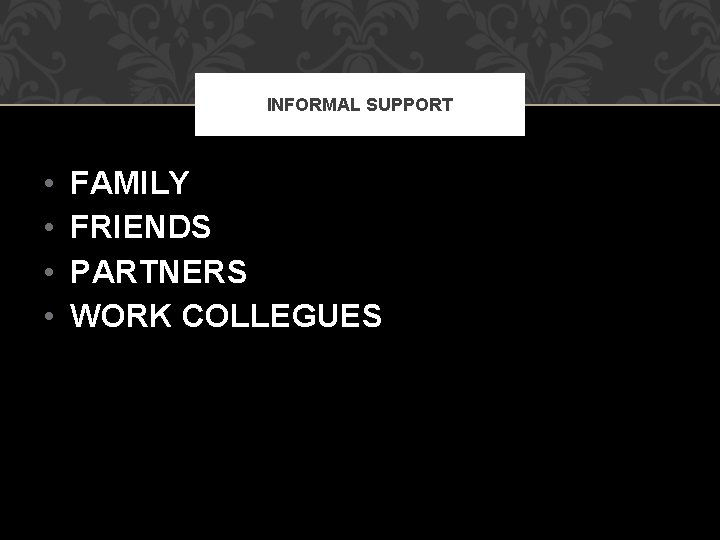 INFORMAL SUPPORT • • FAMILY FRIENDS PARTNERS WORK COLLEGUES INFORMAL SUPPORT • • FAMILY FRIENDS PARTNERS WORK COLLEGUES