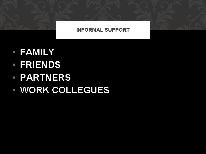 INFORMAL SUPPORT • • FAMILY FRIENDS PARTNERS WORK COLLEGUES 